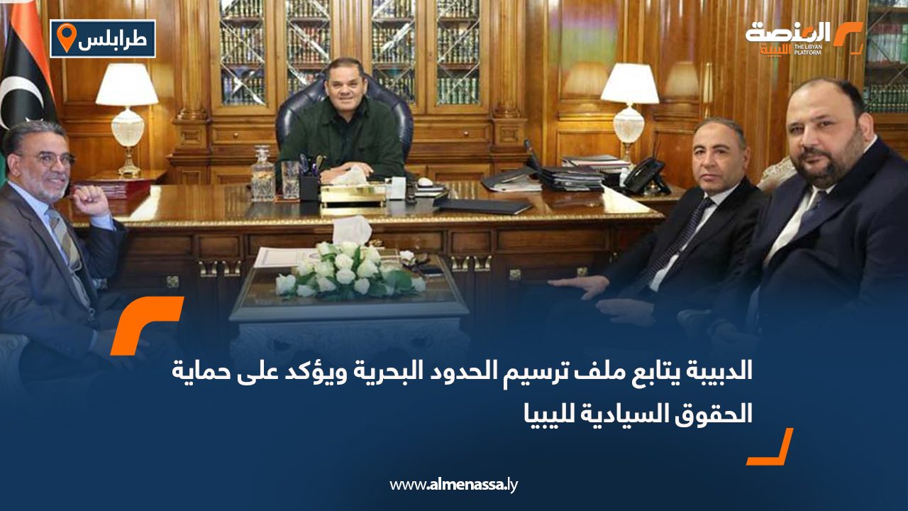 الدبيبة يتابع ملف ترسيم الحدود البحرية ويؤكد على حماية الحقوق السيادية لليبيا