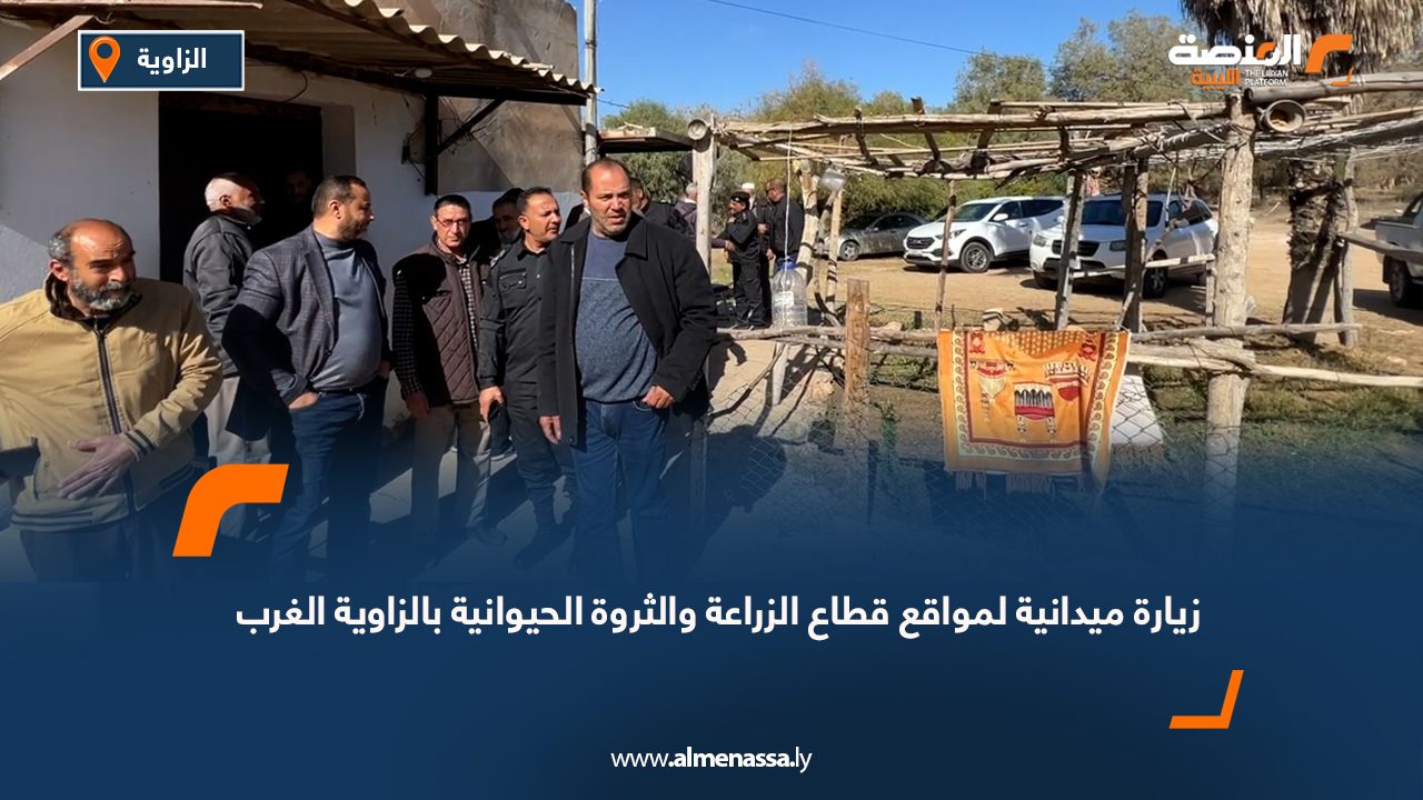 زيارة ميدانية لمواقع قطاع الزراعة والثروة الحيوانية بالزاوية الغرب