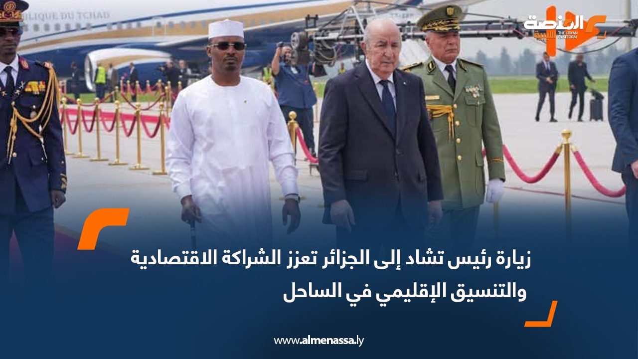 زيارة رئيس تشاد إلى الجزائر تعزز الشراكة الاقتصادية والتنسيق الإقليمي في الساحل