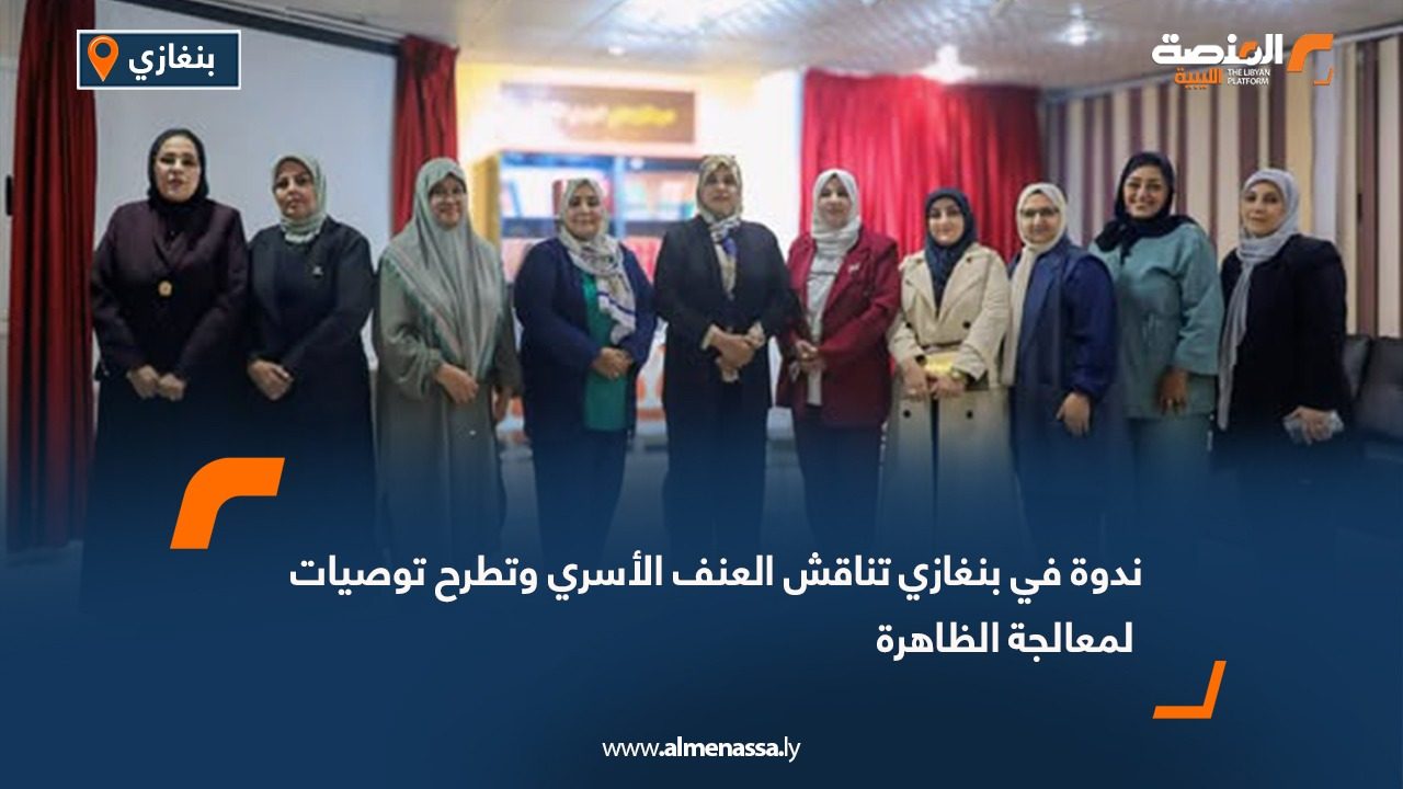 ندوة في بنغازي تناقش العنف الأسري وتطرح توصيات لمعالجة الظاهرة