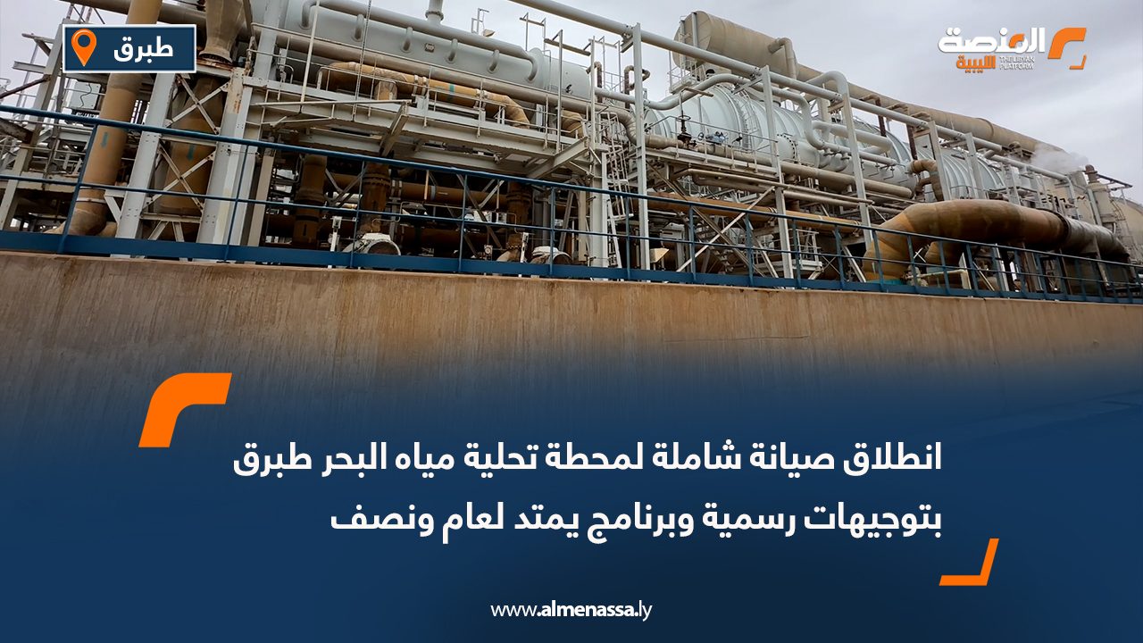 انطلاق صيانة شاملة لمحطة تحلية مياه البحر طبرق بتوجيهات رسمية وبرنامج يمتد لعام ونصف