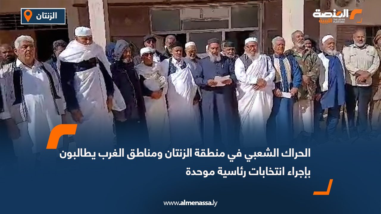 الحراك الشعبي في منطقة الزنتان ومناطق الغرب يطالبون بإجراء انتخابات رئاسية موحدة