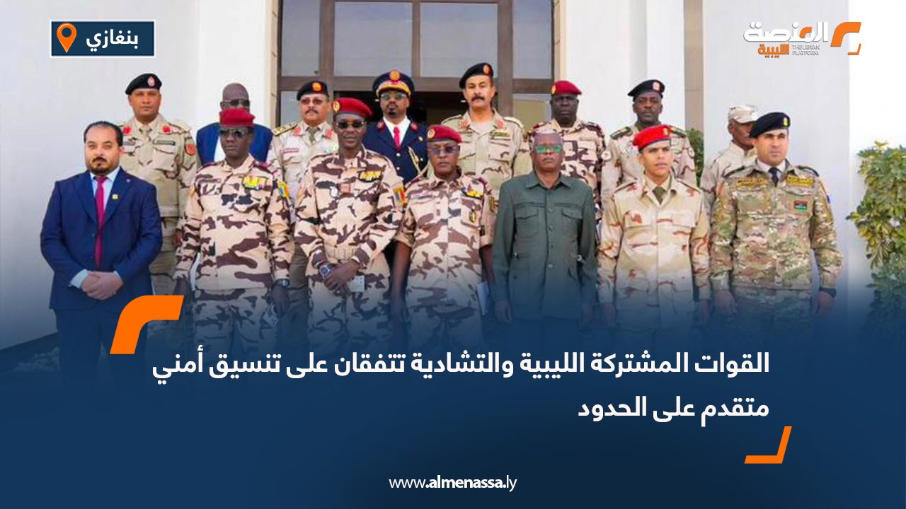 القوات المشتركة الليبية والتشادية تتفقان على تنسيق أمني متقدم على الحدود