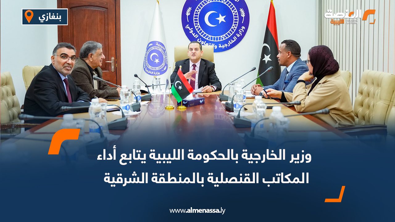 وزير الخارجية بالحكومة الليبية يتابع أداء المكاتب القنصلية بالمنطقة الشرقية