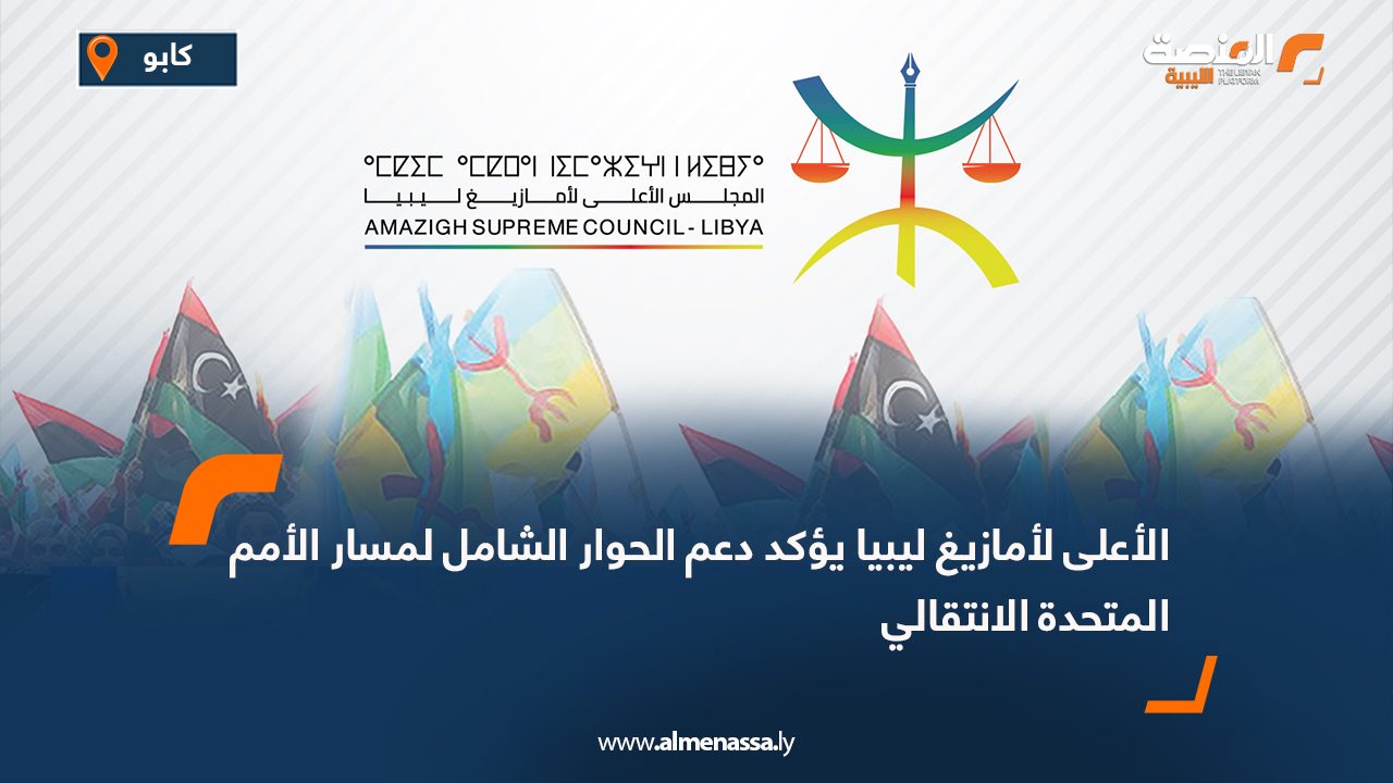 الأعلى لأمازيغ ليبيا يؤكد دعم الحوار الشامل لمسار الأمم المتحدة الانتقالي