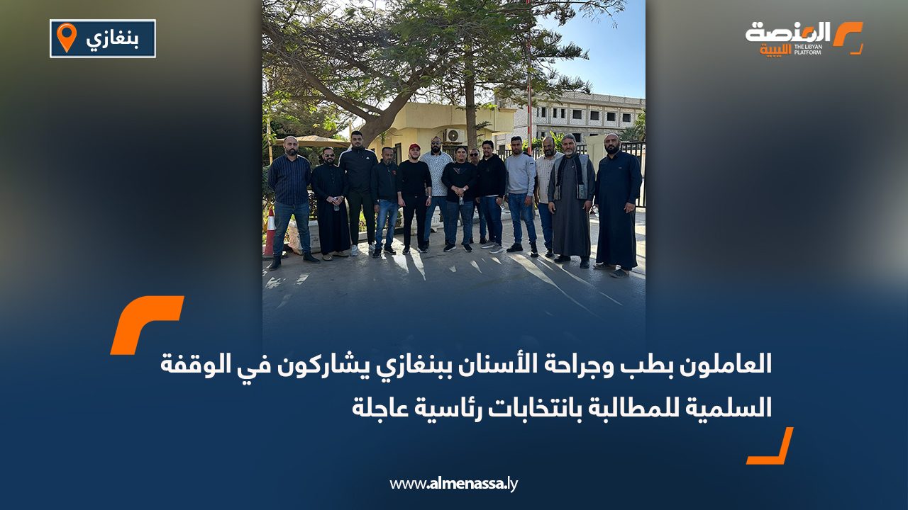 العاملون بطب وجراحة الأسنان ببنغازي يشاركون في الوقفة السلمية للمطالبة بانتخابات رئاسية عاجلة