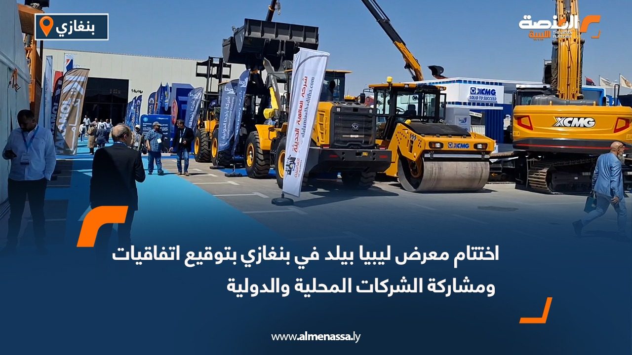 اختتام معرض ليبيا بيلد في بنغازي بتوقيع اتفاقيات ومشاركة الشركات المحلية والدولية