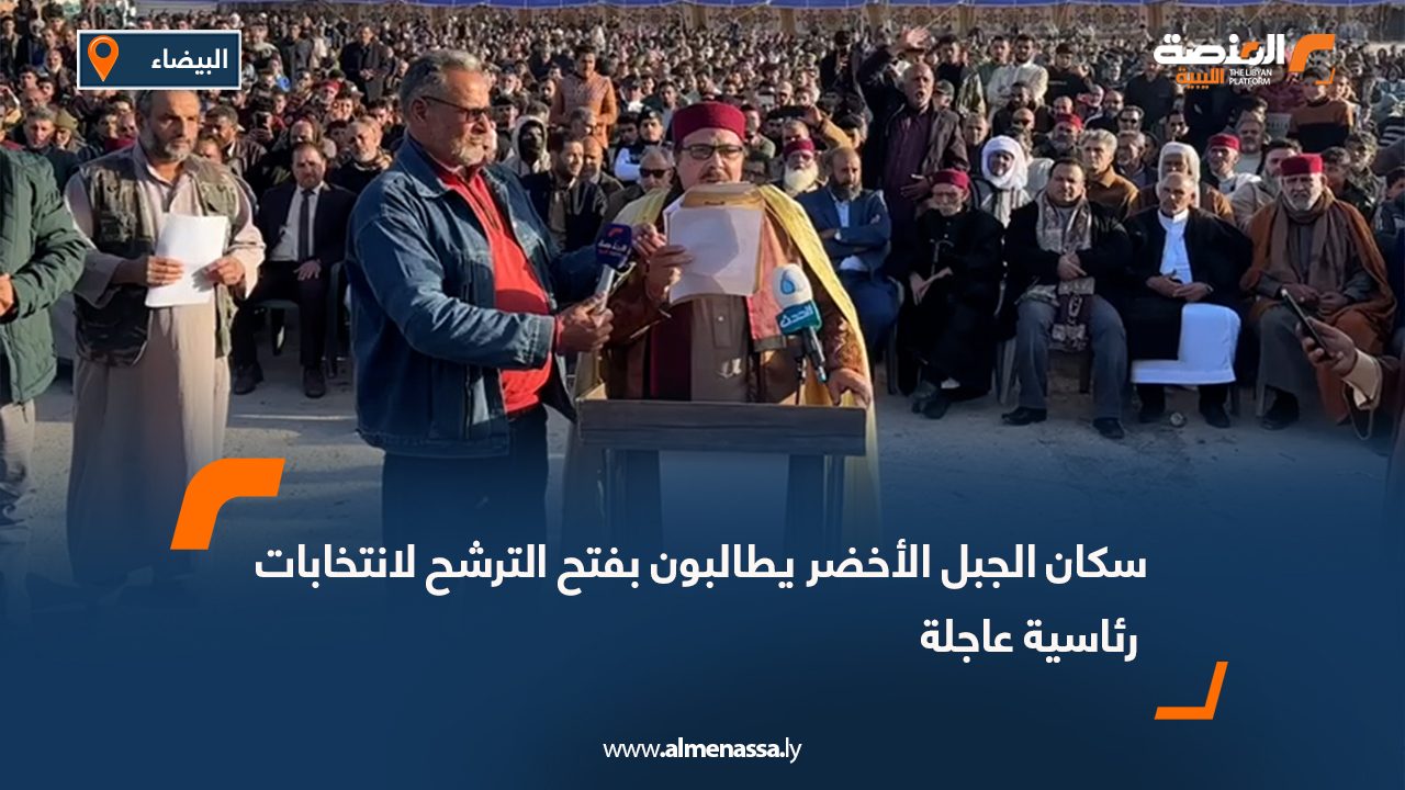 سكان الجبل الأخضر يطالبون بفتح الترشح لانتخابات رئاسية عاجلة