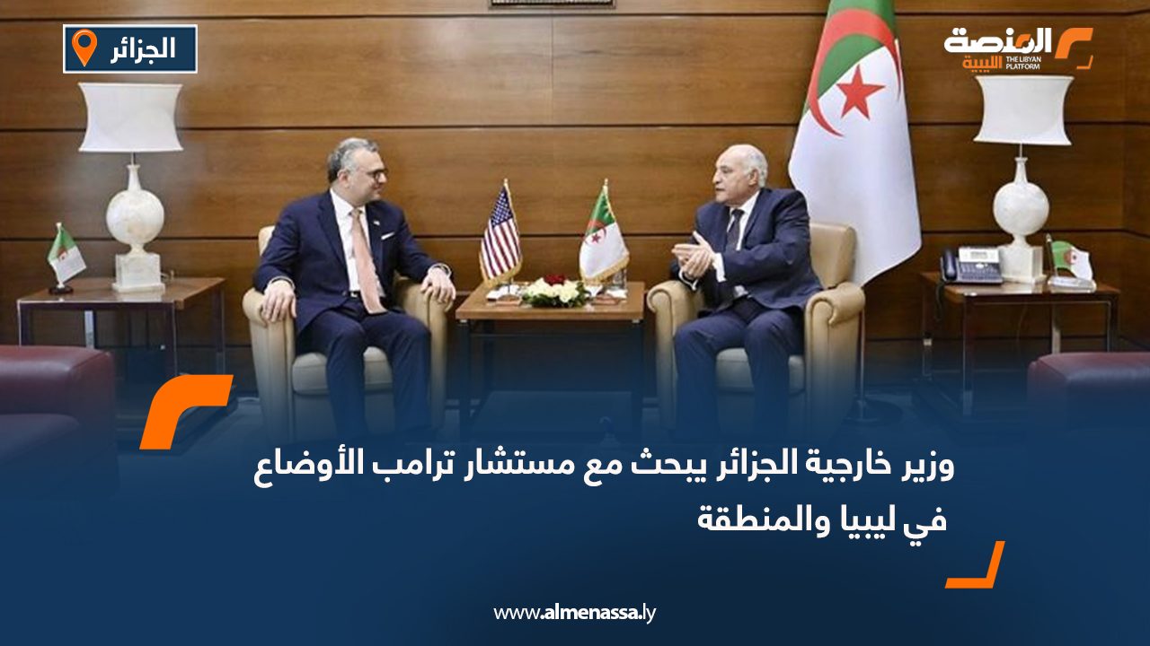 وزير خارجية الجزائر يبحث مع مستشار ترامب الأوضاع في ليبيا والمنطقة