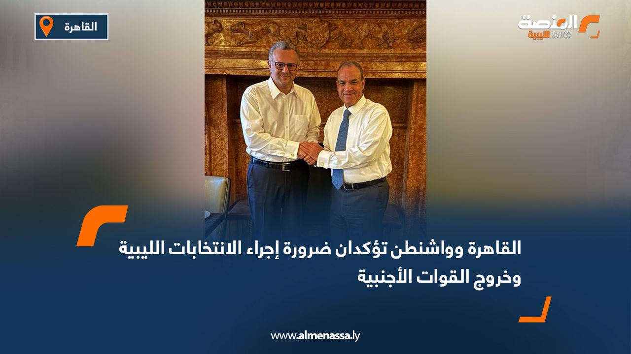 القاهرة وواشنطن تؤكدان ضرورة إجراء الانتخابات الليبية وخروج القوات الأجنبية