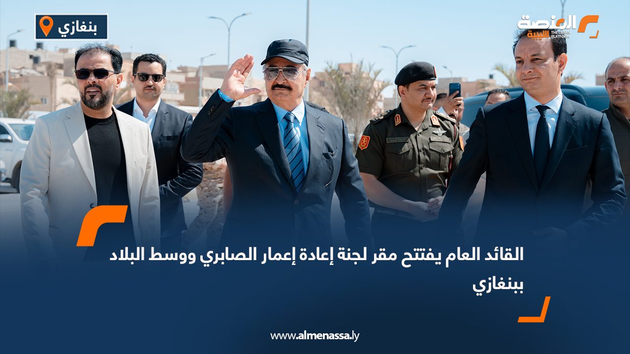 القائد العام يفتتح مقر لجنة إعادة إعمار الصابري ووسط البلاد ببنغازي