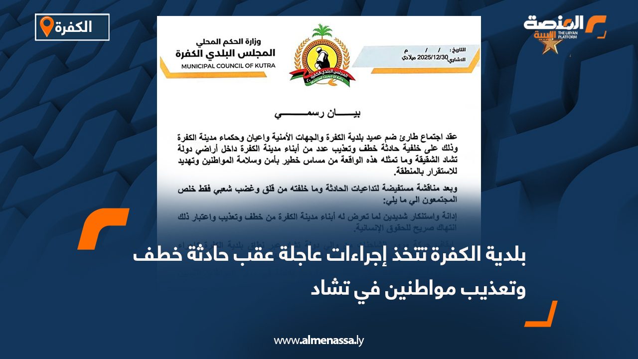 بلدية الكفرة تتخذ إجراءات عاجلة عقب حادثة خطف وتعذيب مواطنين في تشاد