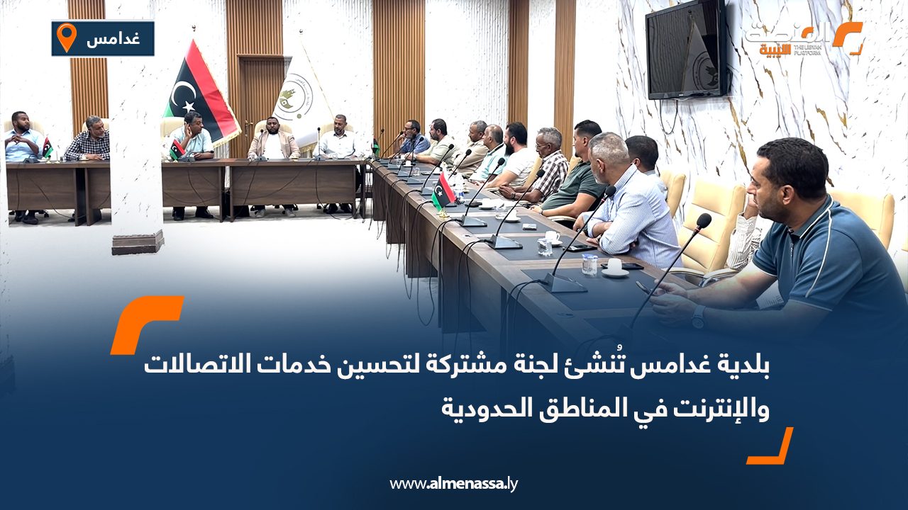 بلدية غدامس تُنشئ لجنة مشتركة لتحسين خدمات الاتصالات والإنترنت في المناطق الحدودية