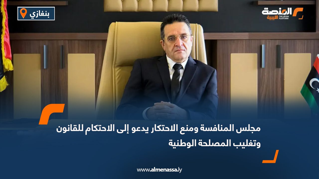 مجلس المنافسة ومنع الاحتكار يدعو إلى الاحتكام للقانون وتغليب المصلحة الوطنية