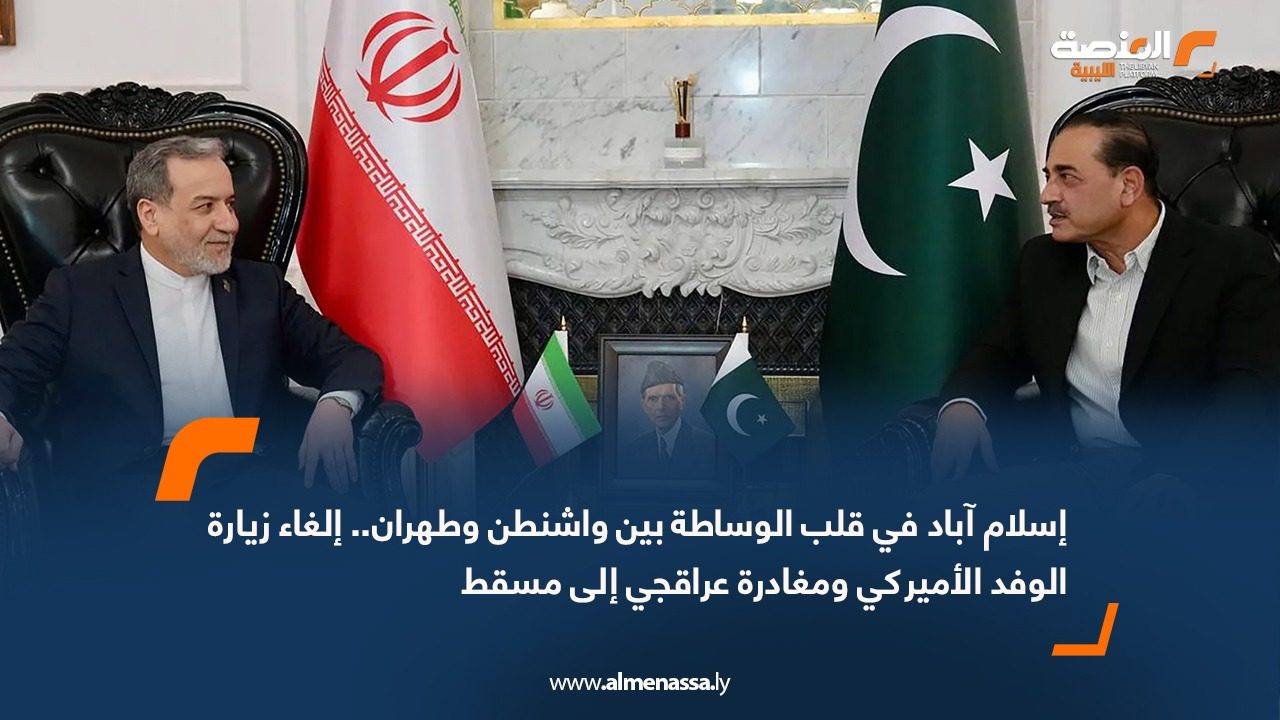 إسلام آباد في قلب الوساطة بين واشنطن وطهران.. إلغاء زيارة الوفد الأميركي ومغادرة عراقجي إلى مسقط