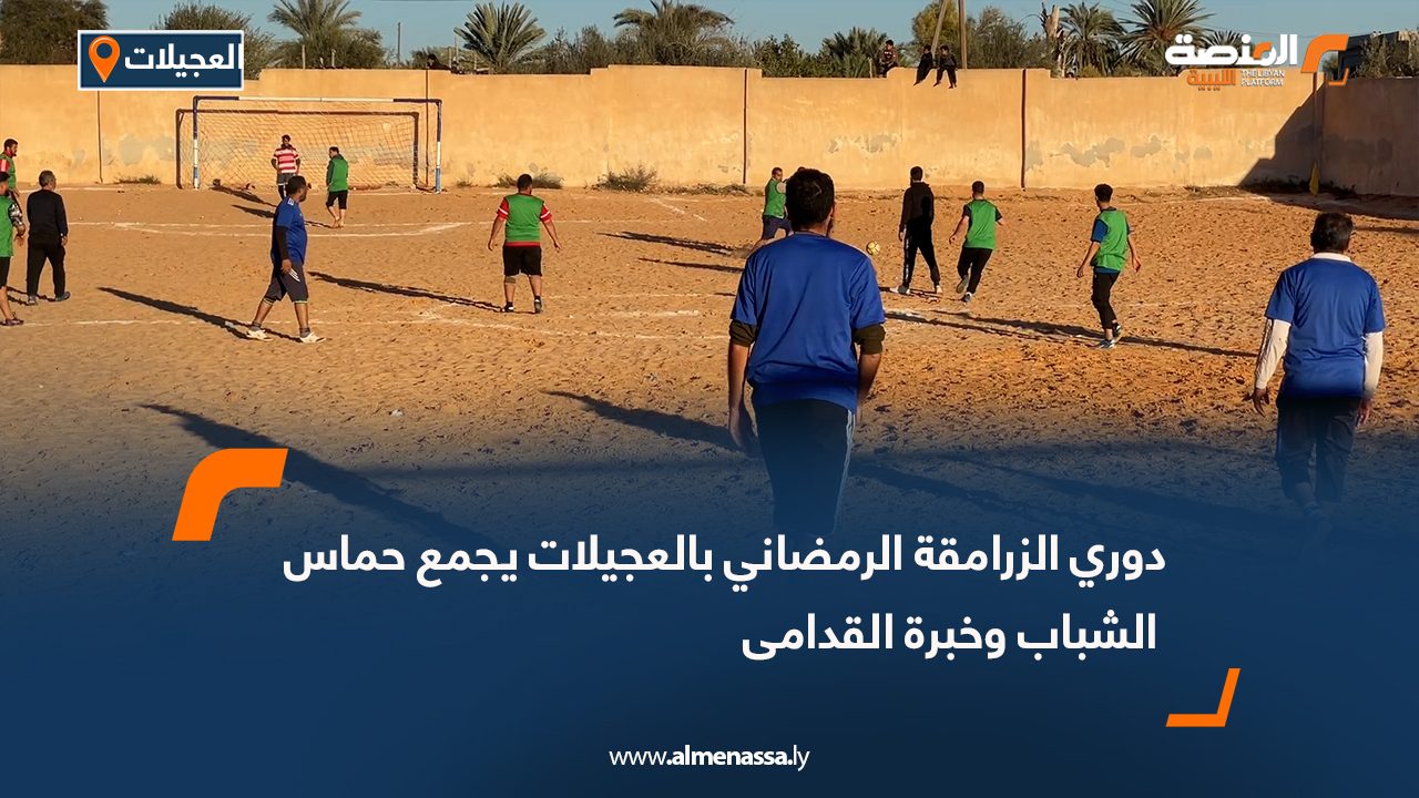 دوري الزرامقة الرمضاني بالعجيلات يجمع حماس الشباب وخبرة القدامى