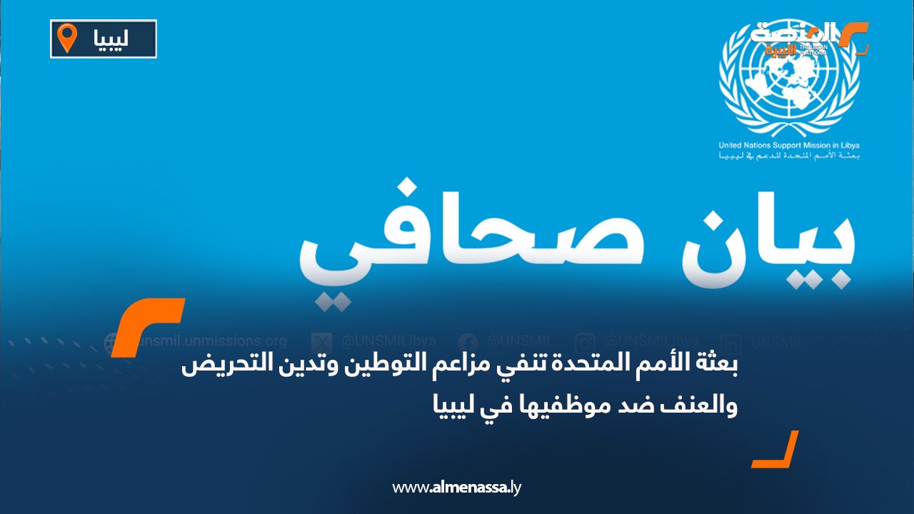 بعثة الأمم المتحدة تنفي مزاعم التوطين وتدين التحريض والعنف ضد موظفيها في ليبيا