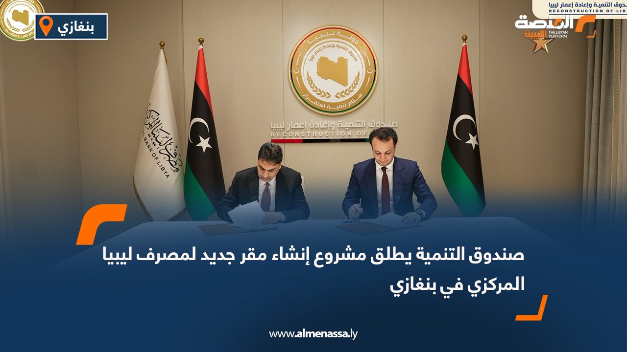 صندوق التنمية يطلق مشروع إنشاء مقر جديد لمصرف ليبيا المركزي في بنغازي