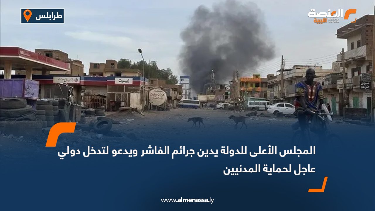 المجلس الأعلى للدولة يدين جرائم الفاشر ويدعو لتدخل دولي عاجل لحماية المدنيين