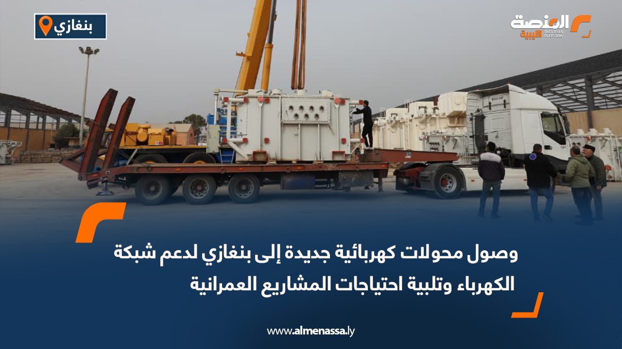 وصول محولات كهربائية جديدة إلى بنغازي لدعم شبكة الكهرباء وتلبية احتياجات المشاريع العمرانية