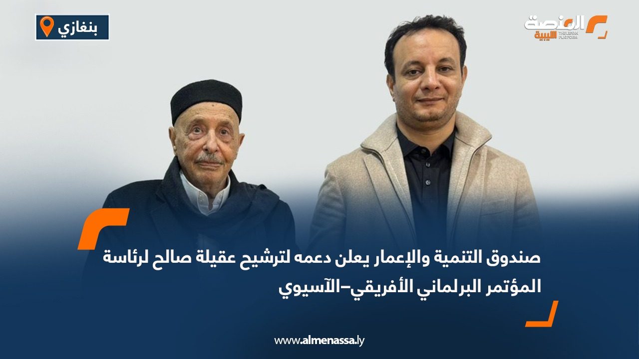 صندوق التنمية والإعمار يعلن دعمه لترشيح عقيلة صالح لرئاسة المؤتمر البرلماني الأفريقي–الآسيوي