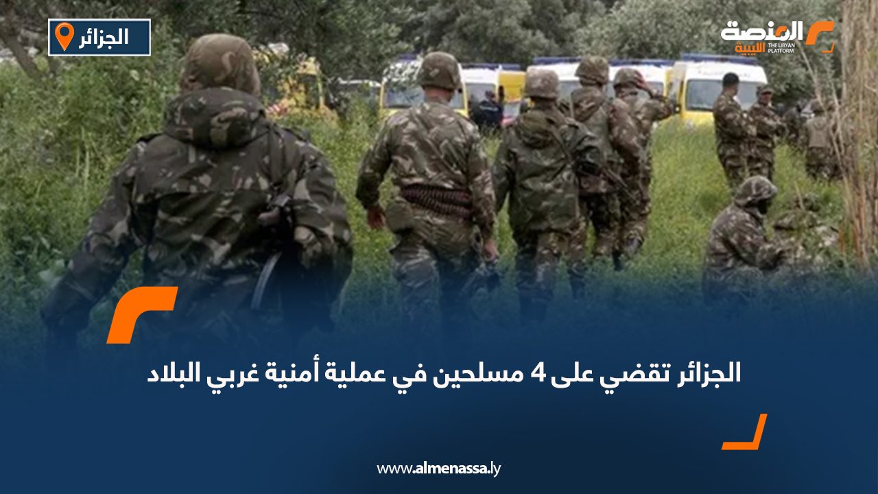 الجزائر تقضي على 4 مسلحين في عملية أمنية غربي البلاد