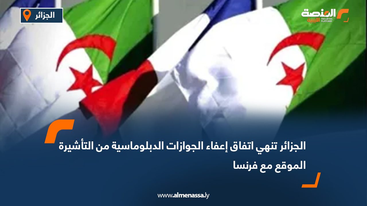 الجزائر تنهي اتفاق إعفاء الجوازات الدبلوماسية من التأشيرة الموقع مع فرنسا