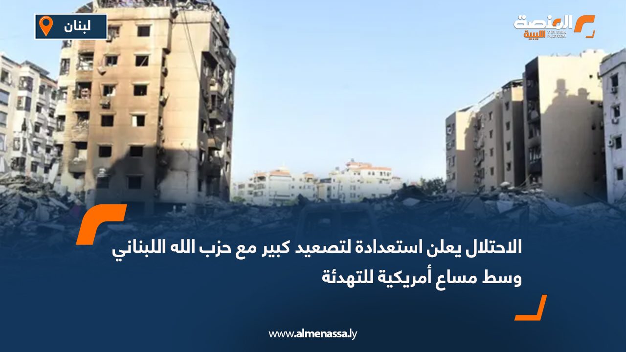 الاحتلال يعلن استعدادة لتصعيد كبير مع حزب الله اللبناني وسط مساع أمريكية للتهدئة
