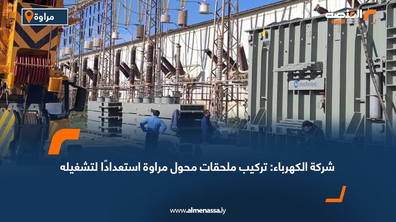 شركة الكهرباء: تركيب ملحقات محول مراوة استعدادًا لتشغيله