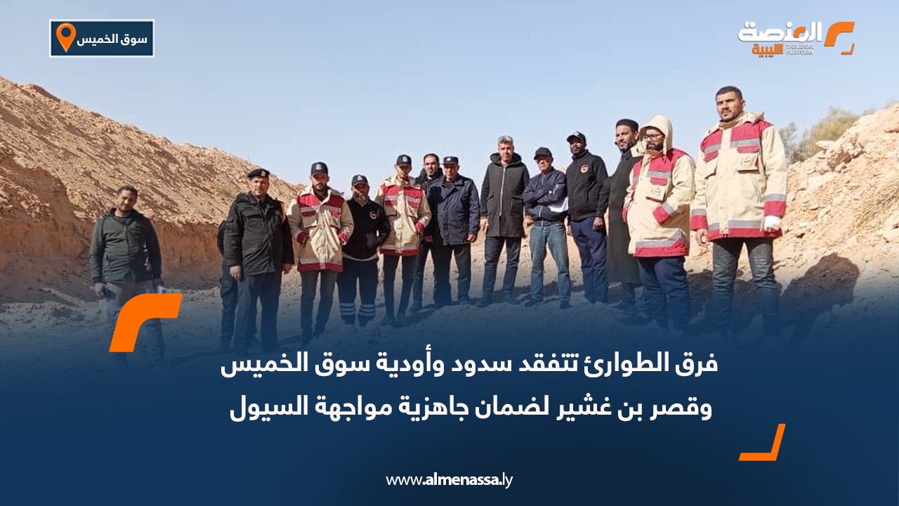 فرق الطوارئ تتفقد سدود وأودية سوق الخميس وقصر بن غشير لضمان جاهزية مواجهة السيول