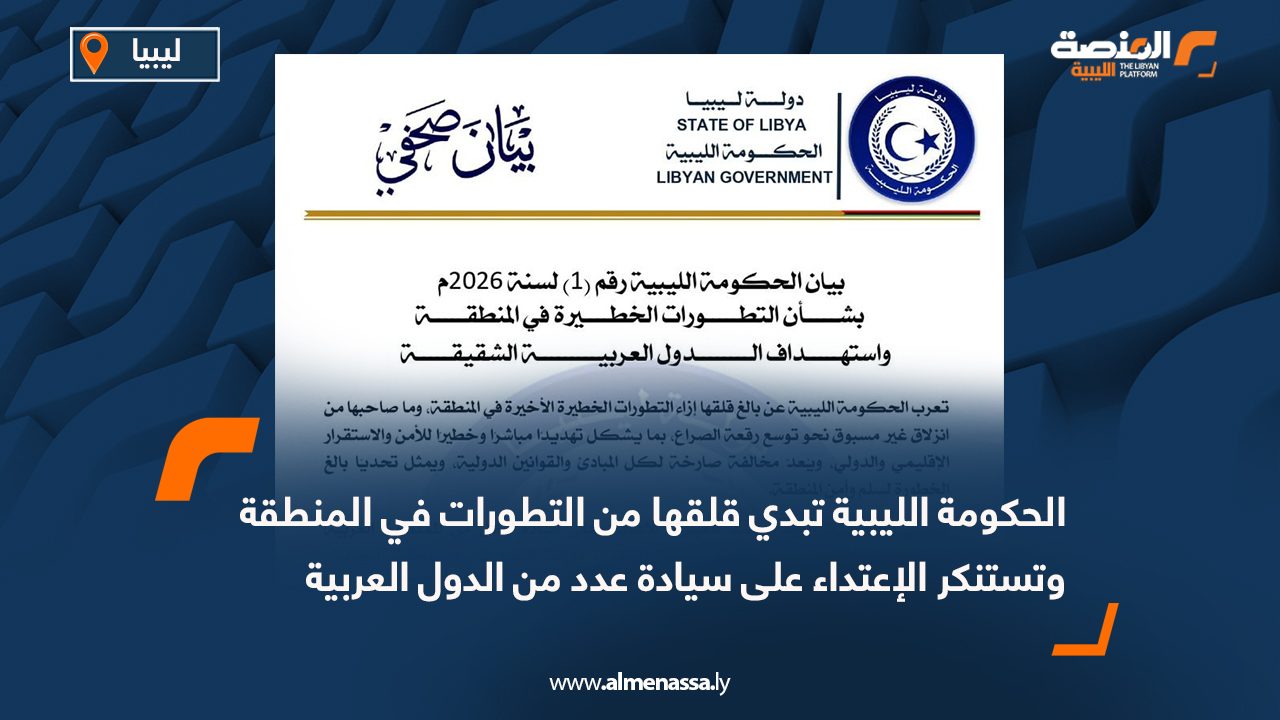 الحكومة الليبية تبدي قلقها من التطورات في المنطقة وتستنكر الإعتداء على سيادة عدد من الدول العربية