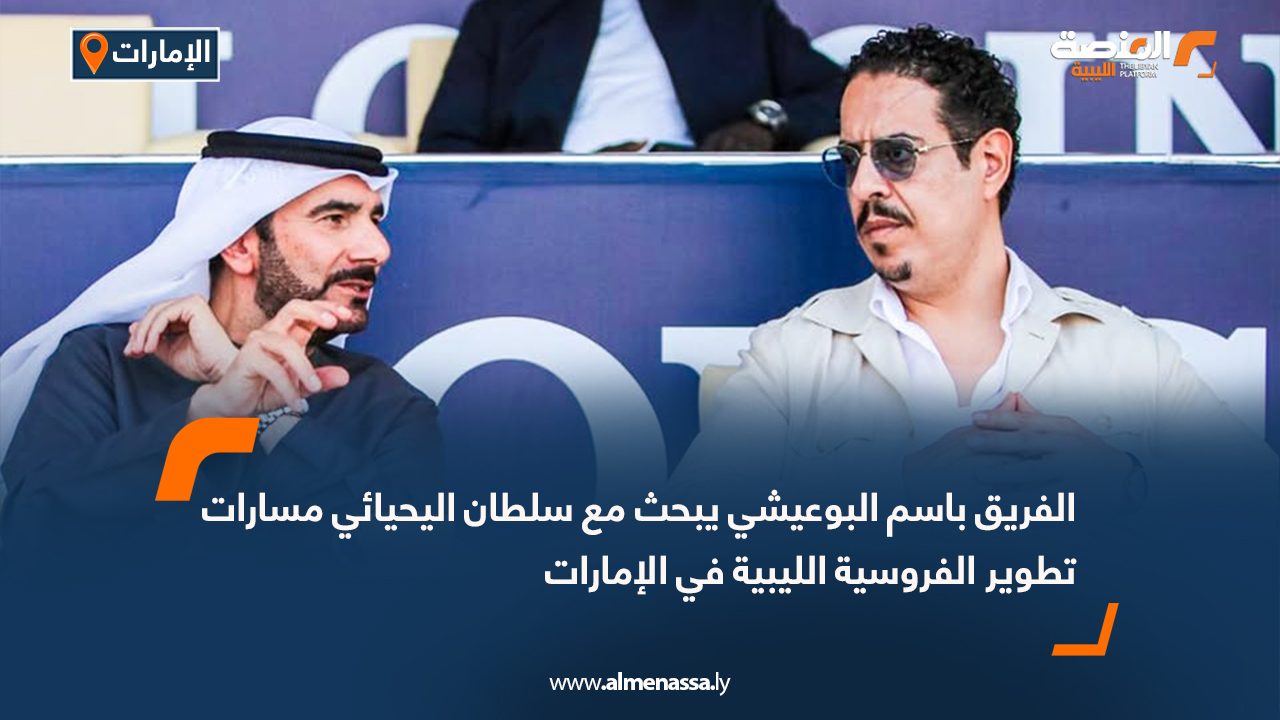 الفريق باسم البوعيشي يبحث مع سلطان اليحيائي مسارات تطوير الفروسية الليبية في الإمارات