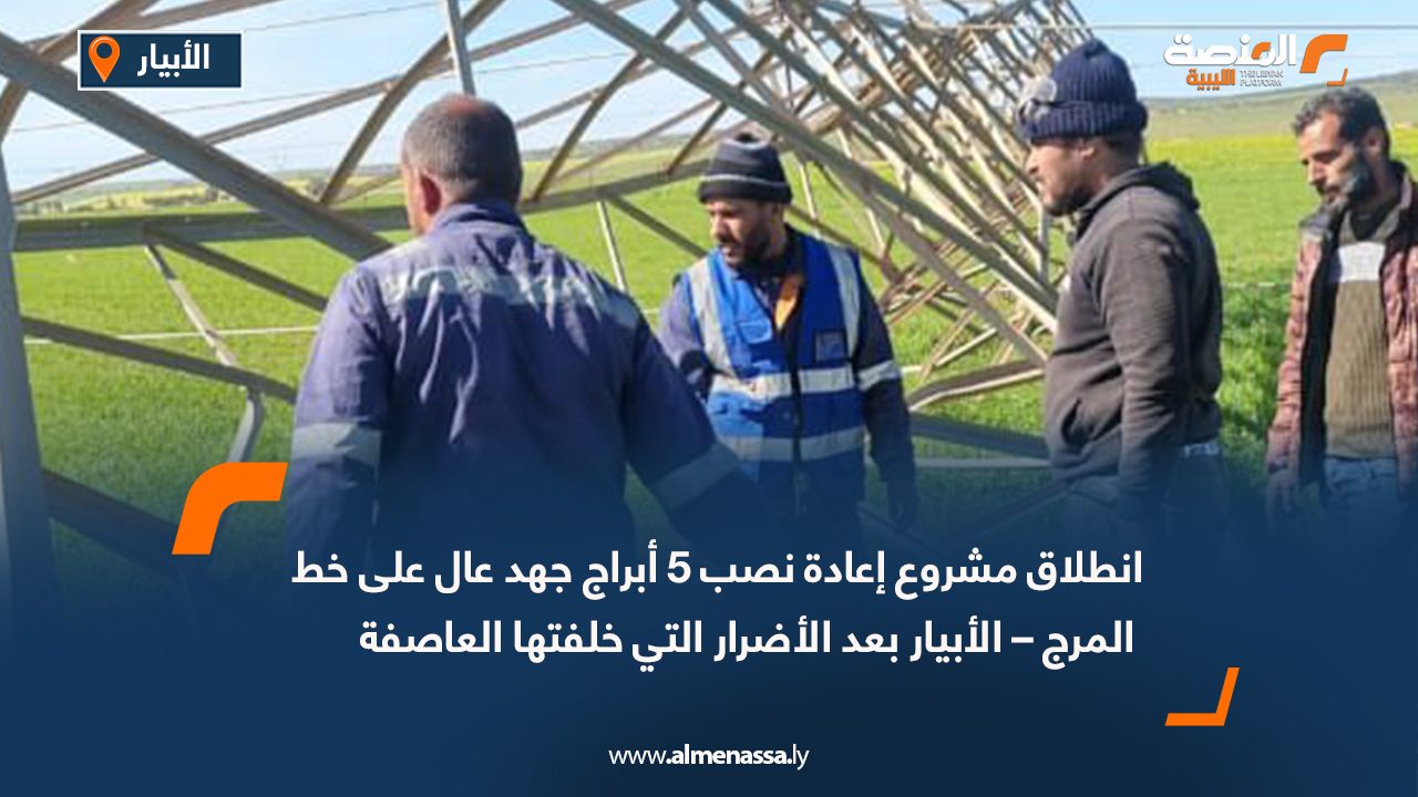 انطلاق مشروع إعادة نصب 5 أبراج جهد عال على خط المرج – الأبيار بعد الأضرار التي خلفتها العاصفة