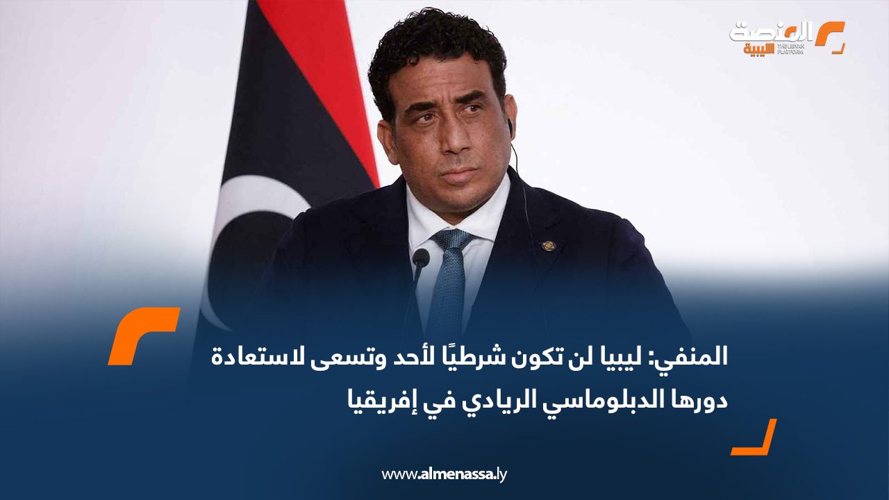 المنفي: ليبيا لن تكون شرطيًا لأحد وتسعى لاستعادة دورها الدبلوماسي الريادي في إفريقيا