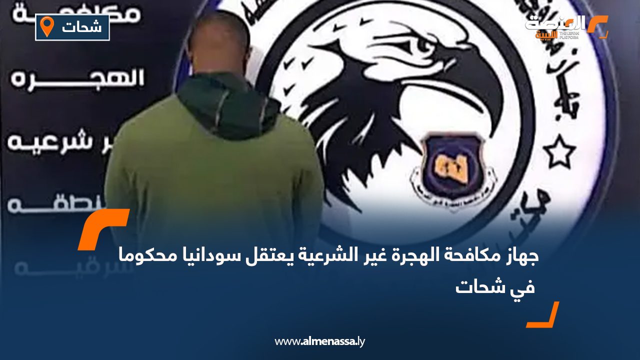 جهاز مكافحة الهجرة غير الشرعية يعتقل سودانيا محكوما في شحات