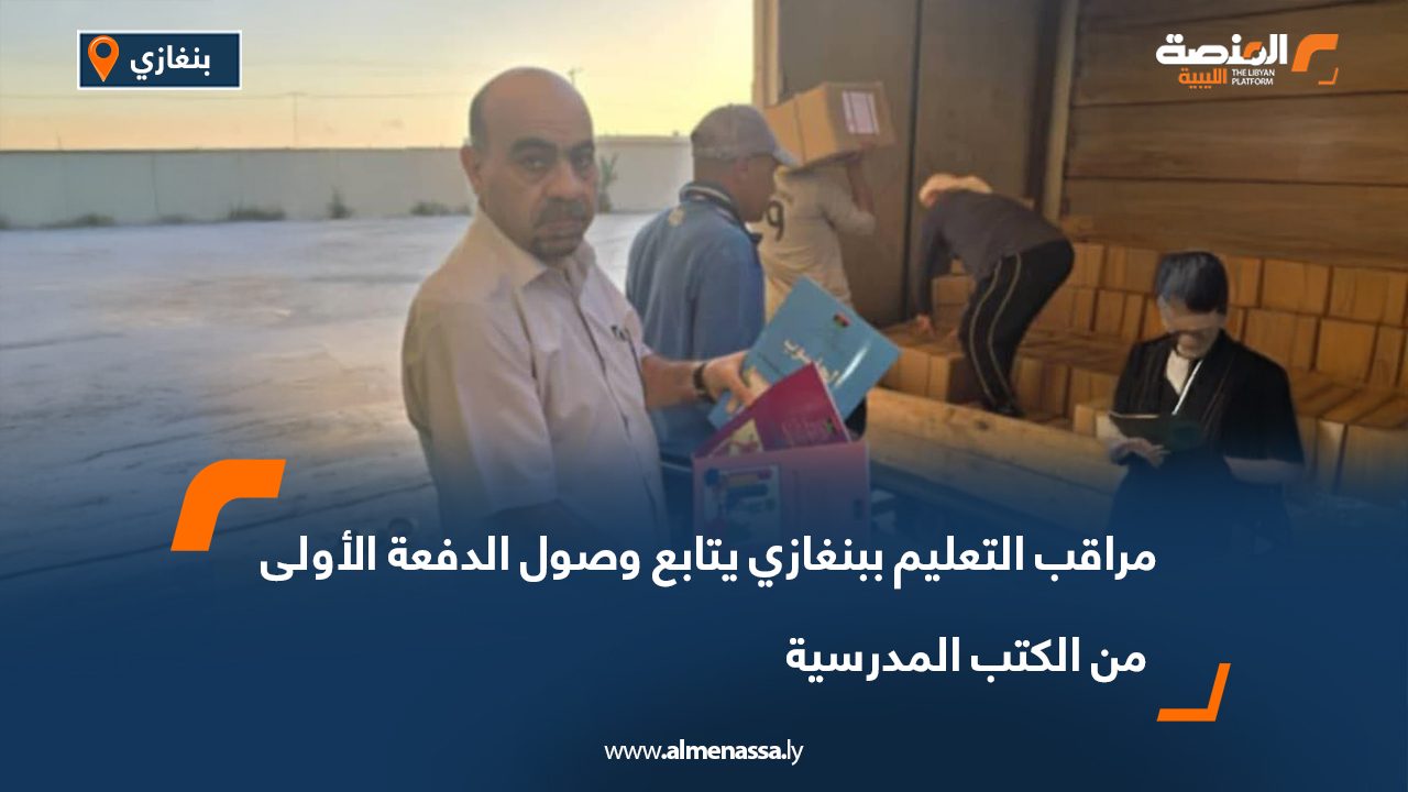 مراقب التعليم ببنغازي يتابع وصول الدفعة الأولى من الكتب المدرسية