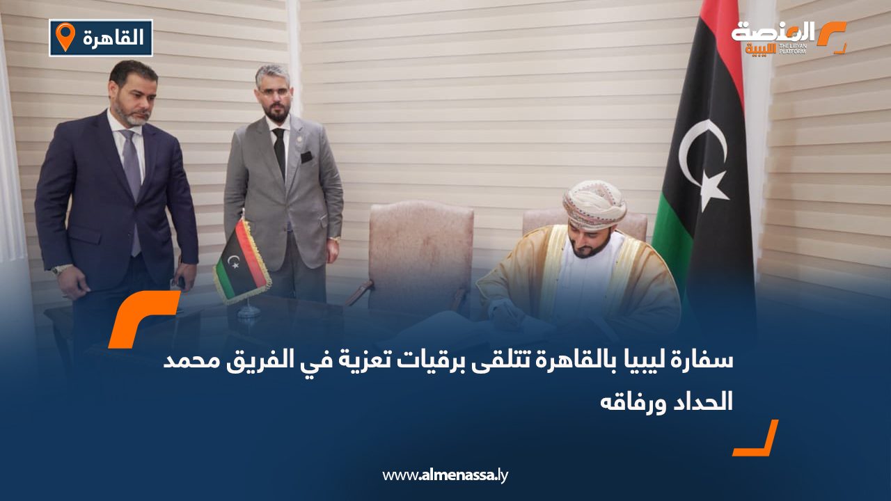 سفارة ليبيا بالقاهرة تتلقى برقيات تعزية في الفريق محمد الحداد ورفاقه