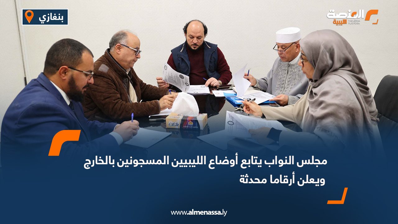 مجلس النواب يتابع أوضاع الليبيين المسجونين بالخارج ويعلن أرقاما محدثة