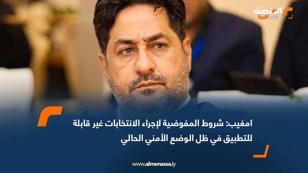 امغيب: شروط المفوضية لإجراء الانتخابات غير قابلة للتطبيق في ظل الوضع الأمني الحالي