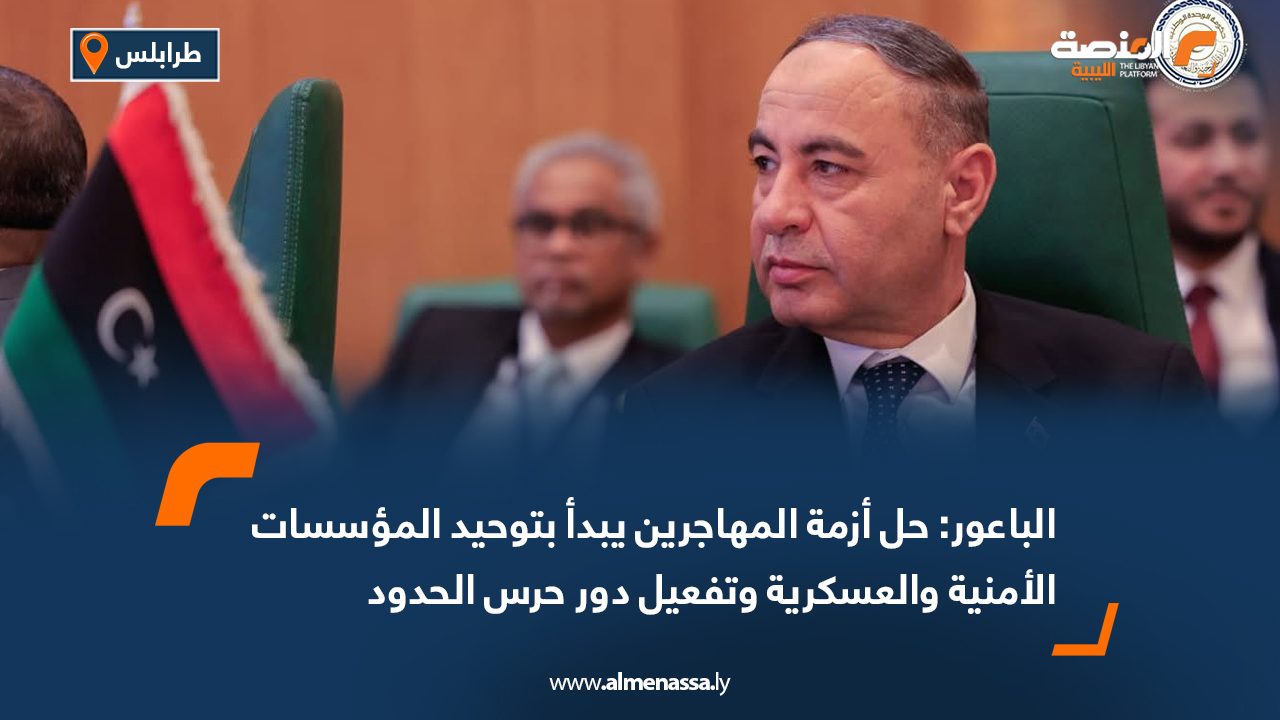 الباعور: حل أزمة المهاجرين يبدأ بتوحيد المؤسسات الأمنية والعسكرية وتفعيل دور حرس الحدود