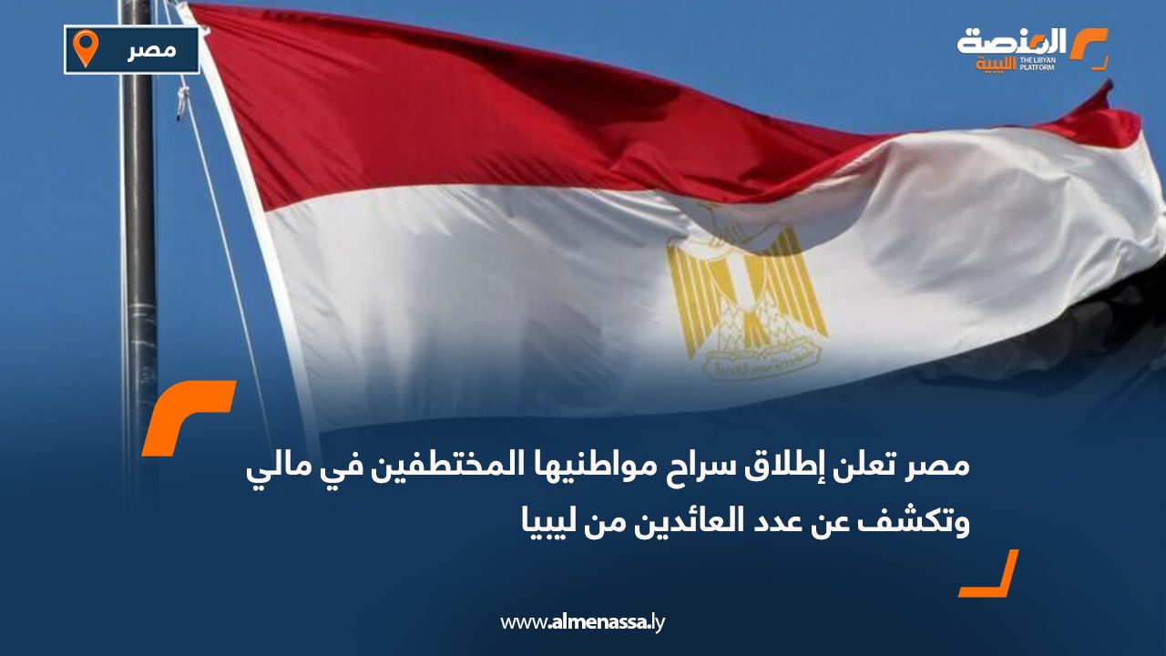 مصر تعلن إطلاق سراح مواطنيها المختطفين في مالي وتكشف عن عدد العائدين من ليبيا