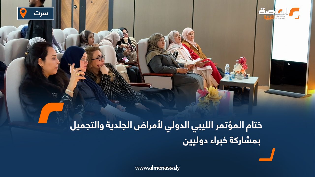 ختام المؤتمر الليبي الدولي لأمراض الجلدية والتجميل بمشاركة خبراء دوليين