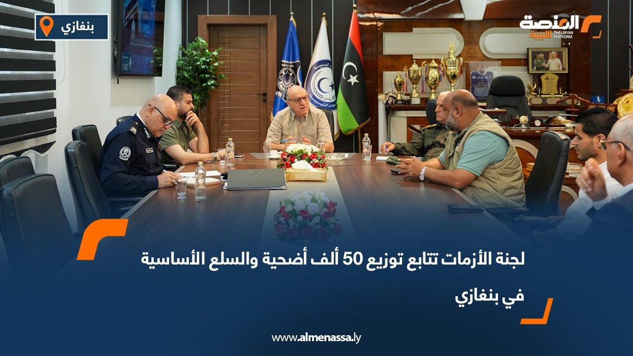 لجنة الأزمات تتابع توزيع 50 ألف أضحية والسلع الأساسية في بنغازي