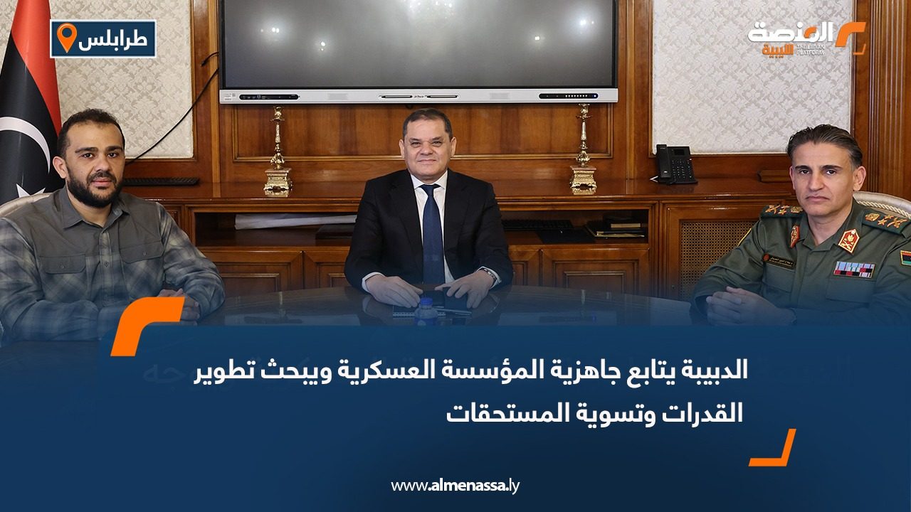 الدبيبة يتابع جاهزية المؤسسة العسكرية ويبحث تطوير القدرات وتسوية المستحقات