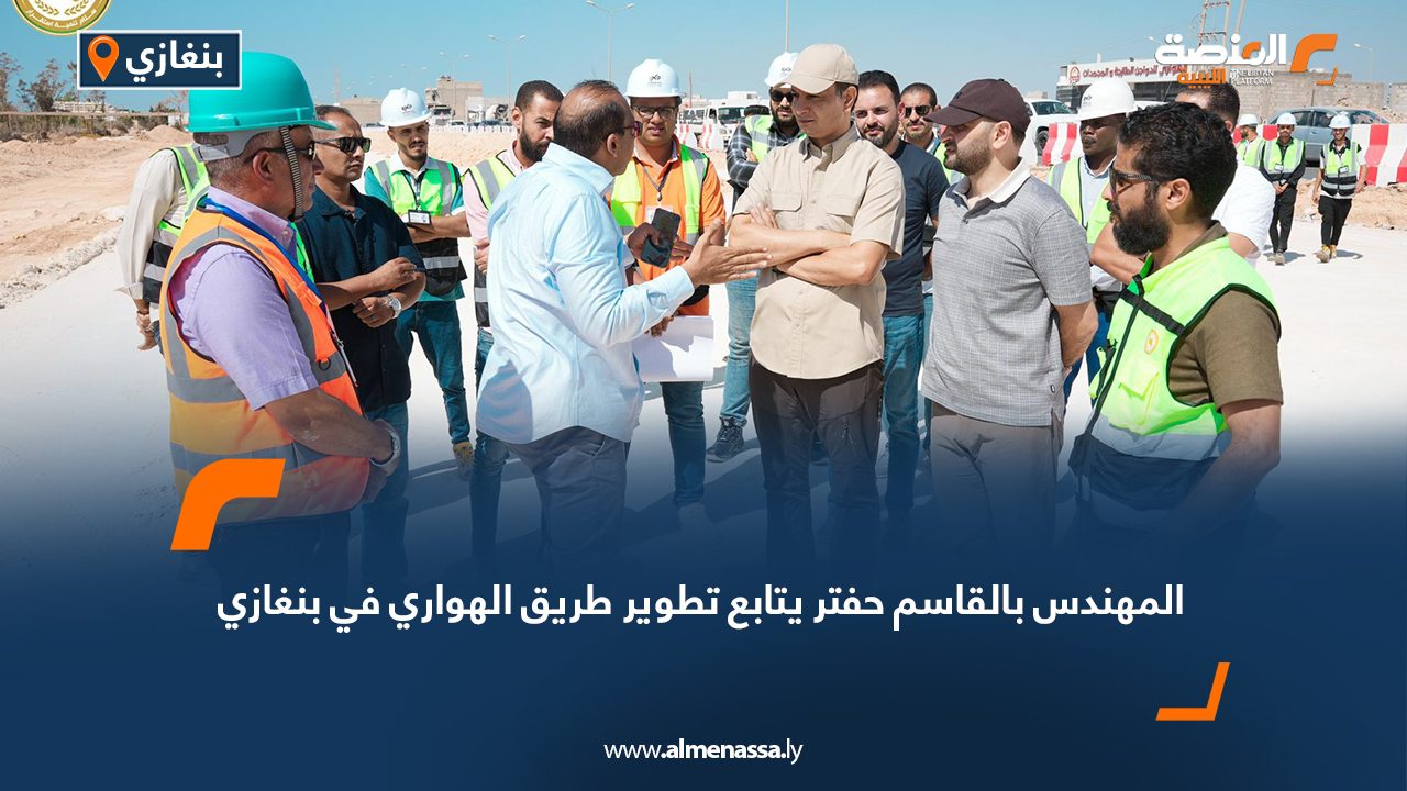 المهندس بالقاسم حفتر يتابع تطوير طريق الهواري في بنغازي