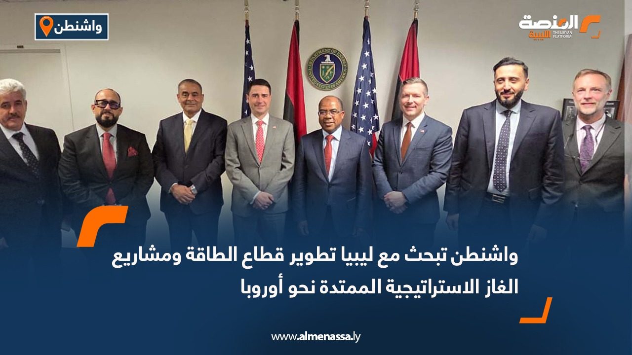 واشنطن تبحث مع ليبيا تطوير قطاع الطاقة ومشاريع الغاز الاستراتيجية الممتدة نحو أوروبا