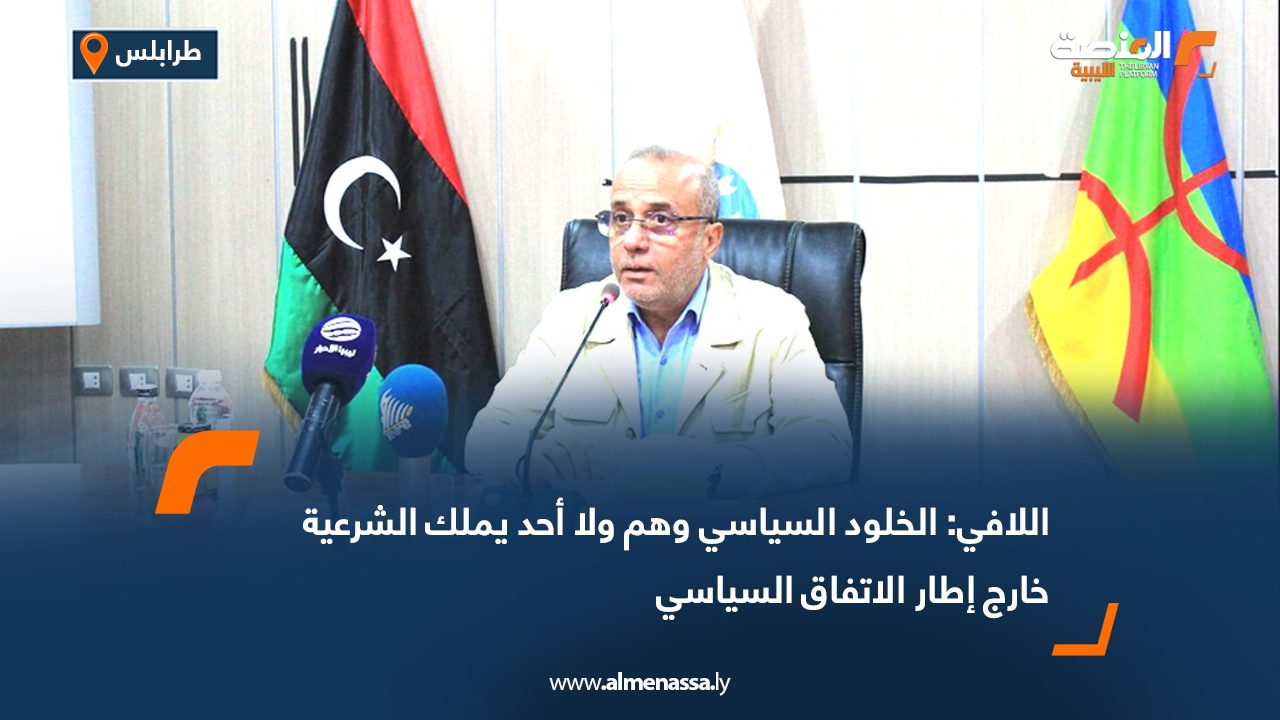 اللافي: الخلود السياسي وهم ولا أحد يملك الشرعية خارج إطار الاتفاق السياسي