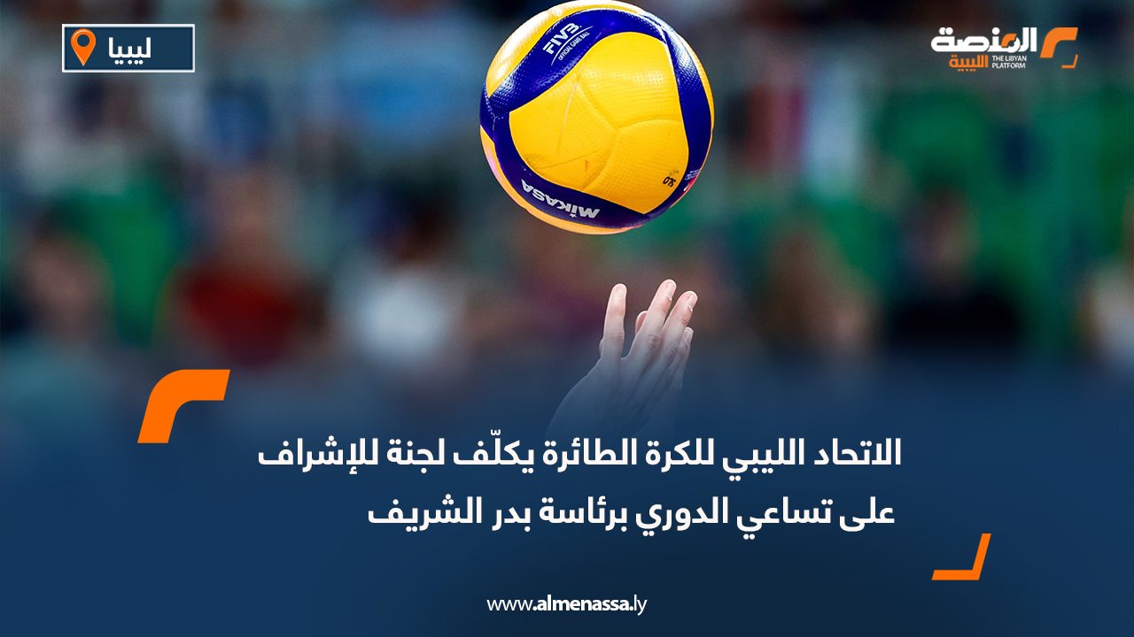 الاتحاد الليبي للكرة الطائرة يكلّف لجنة للإشراف على تساعي الدوري برئاسة بدر الشريف