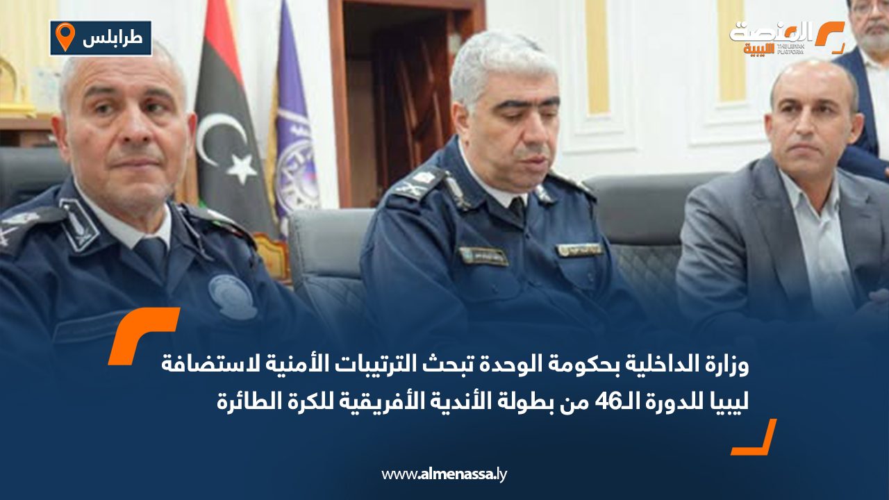 بحث الترتيبات الأمنية لاستضافة ليبيا للدورة الـ46 من بطولة الأندية الأفريقية للكرة الطائرة