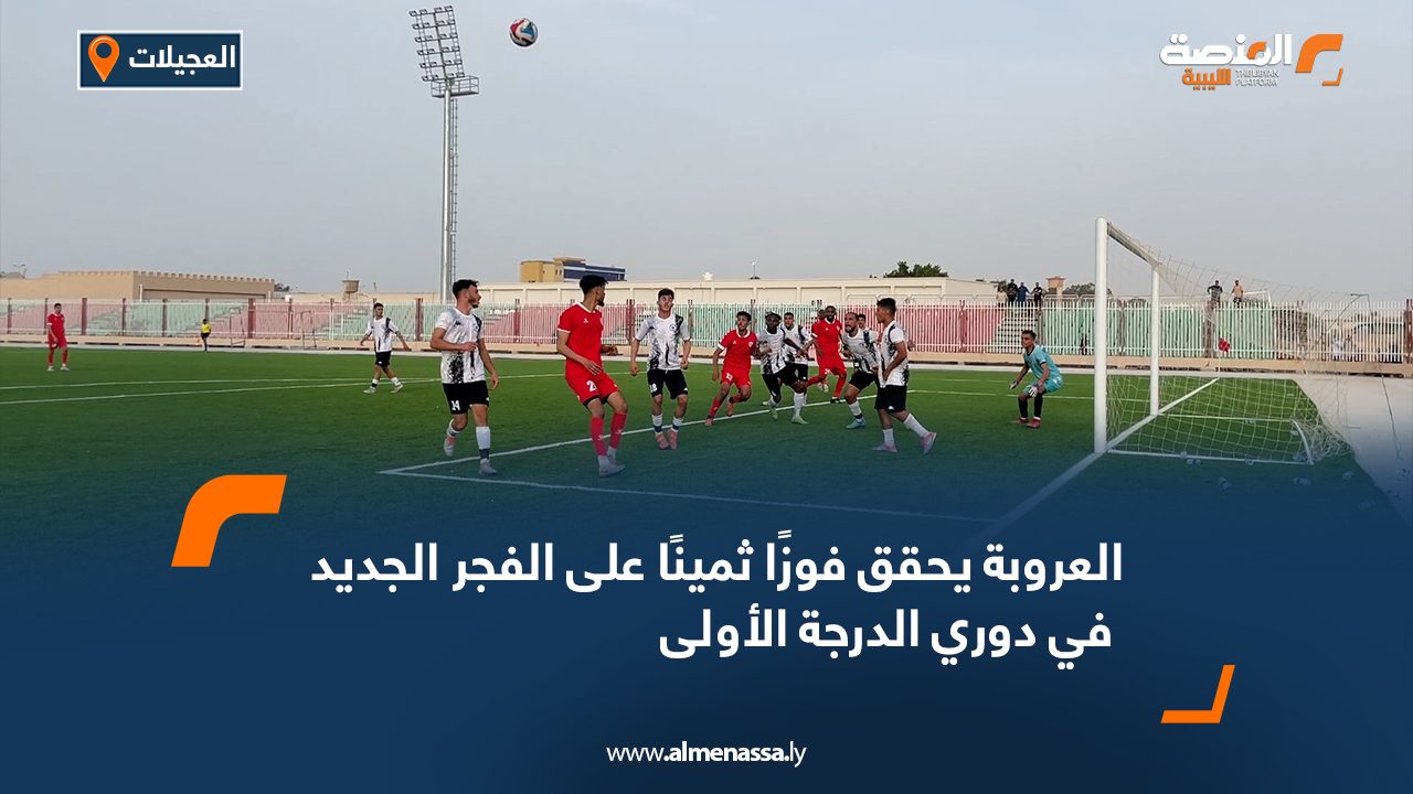 العروبة يحقق فوزًا ثمينًا على الفجر الجديد في دوري الدرجة الأولى